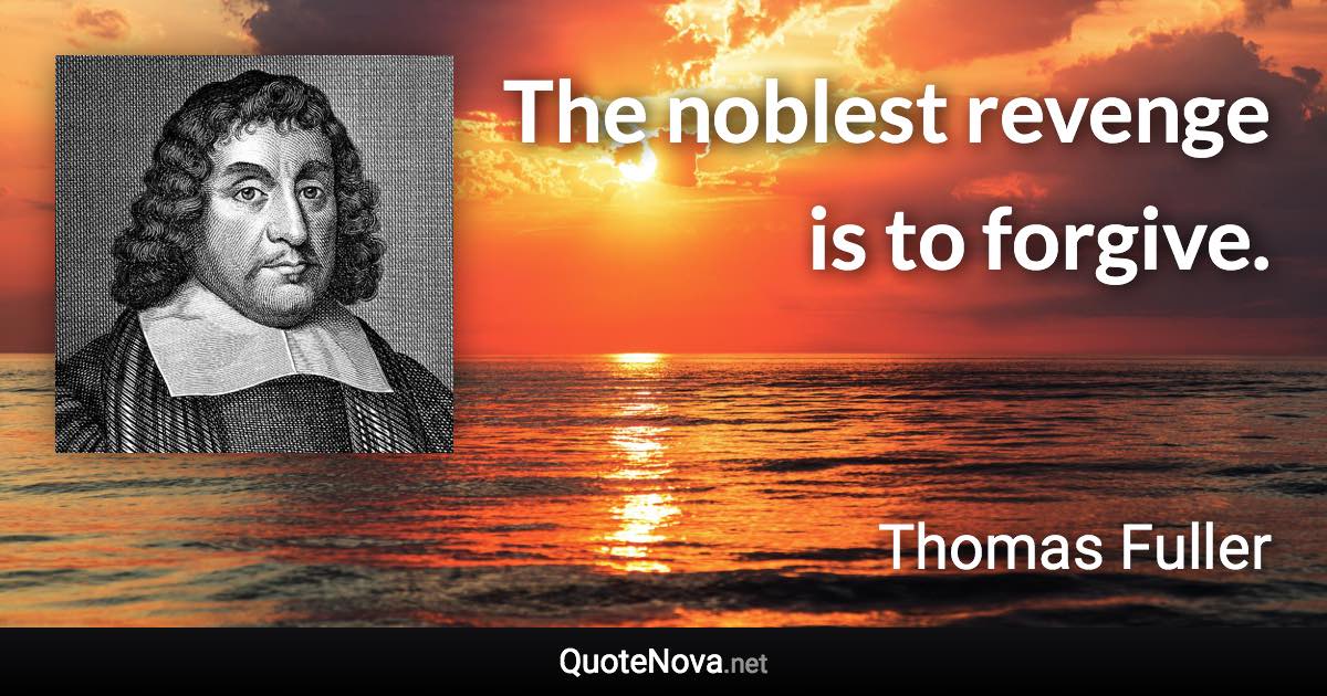 The noblest revenge is to forgive. - Thomas Fuller quote