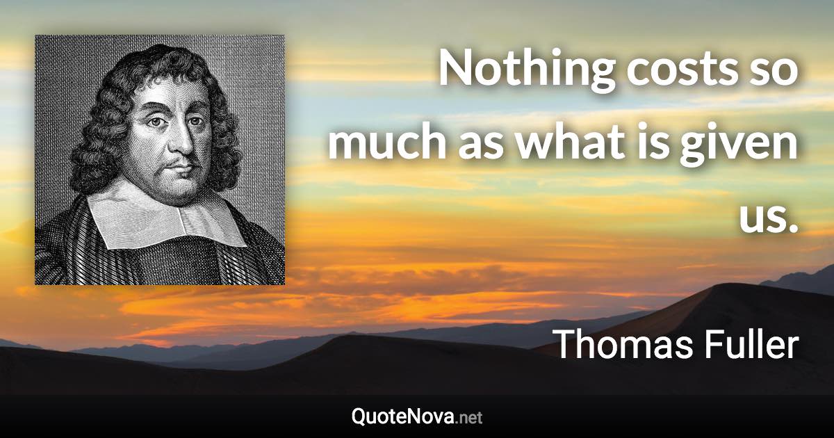 Nothing costs so much as what is given us. - Thomas Fuller quote