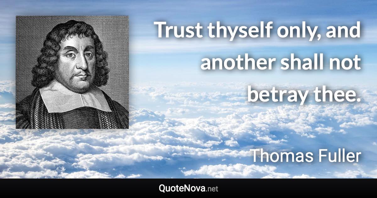 Trust thyself only, and another shall not betray thee. - Thomas Fuller quote