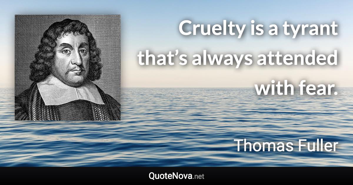 Cruelty is a tyrant that’s always attended with fear. - Thomas Fuller quote