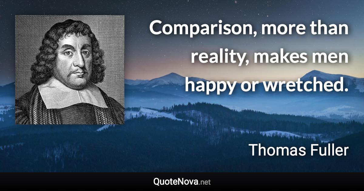 Comparison, more than reality, makes men happy or wretched. - Thomas Fuller quote