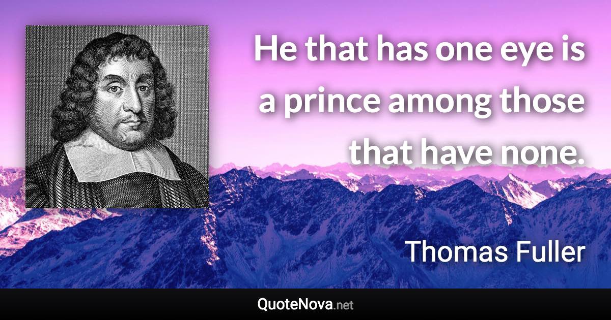 He that has one eye is a prince among those that have none. - Thomas Fuller quote