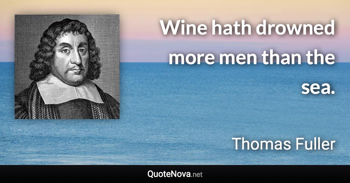 Wine hath drowned more men than the sea. - Thomas Fuller quote