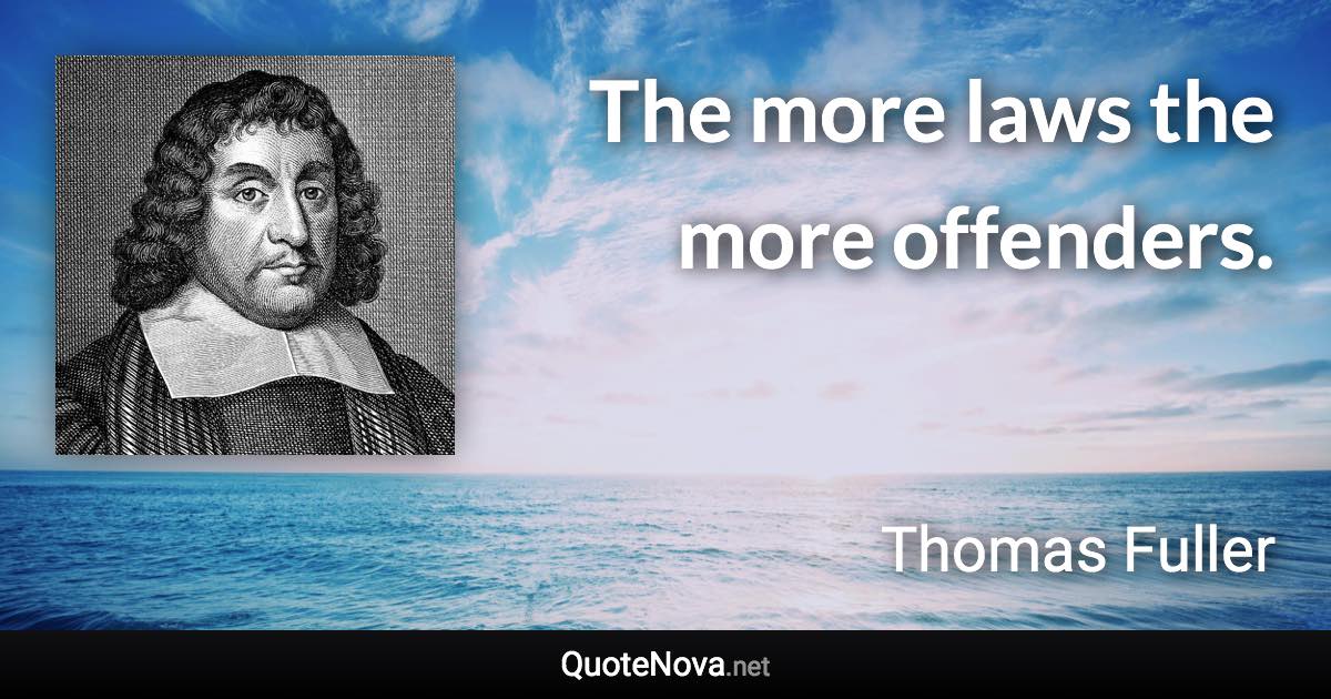 The more laws the more offenders. - Thomas Fuller quote