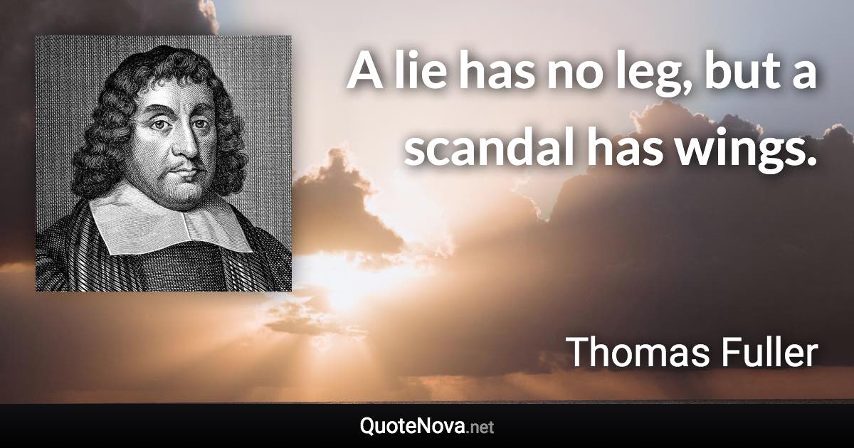 A lie has no leg, but a scandal has wings. - Thomas Fuller quote