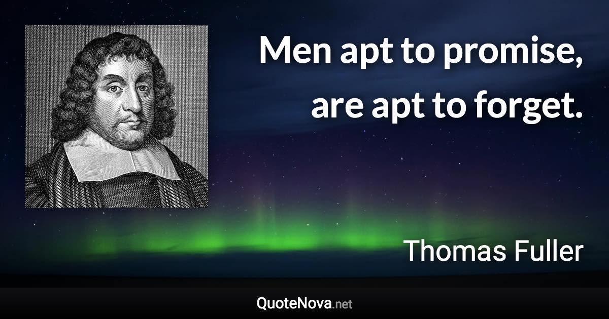 Men apt to promise, are apt to forget. - Thomas Fuller quote