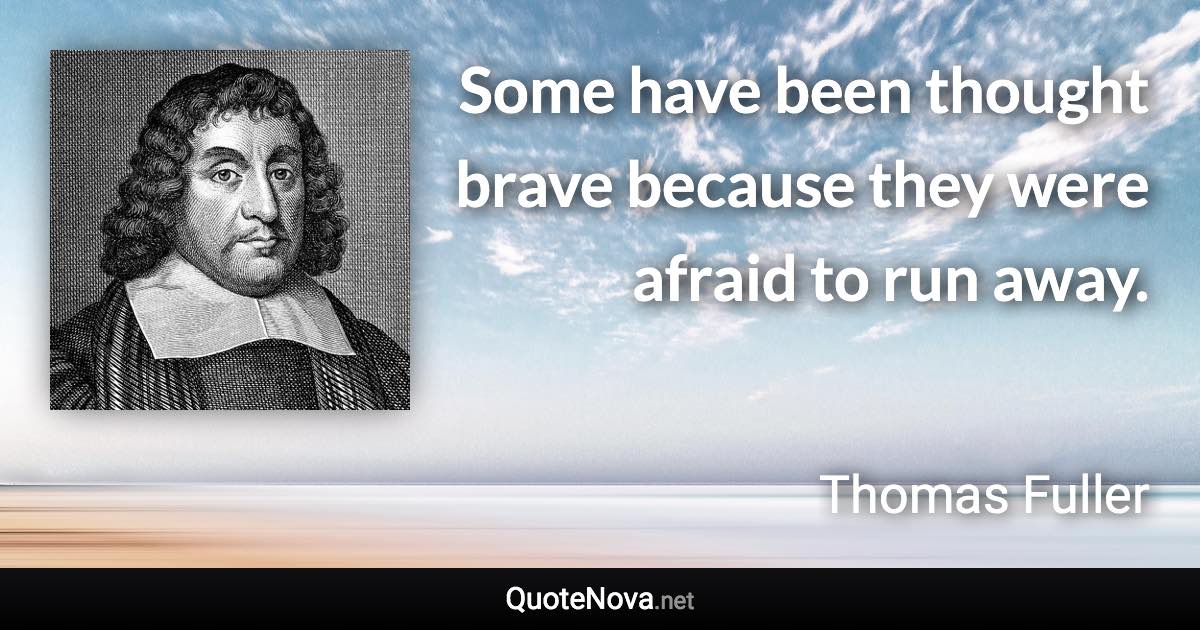 Some have been thought brave because they were afraid to run away. - Thomas Fuller quote