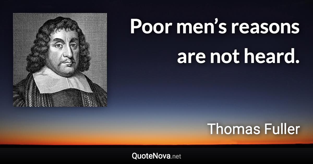 Poor men’s reasons are not heard. - Thomas Fuller quote