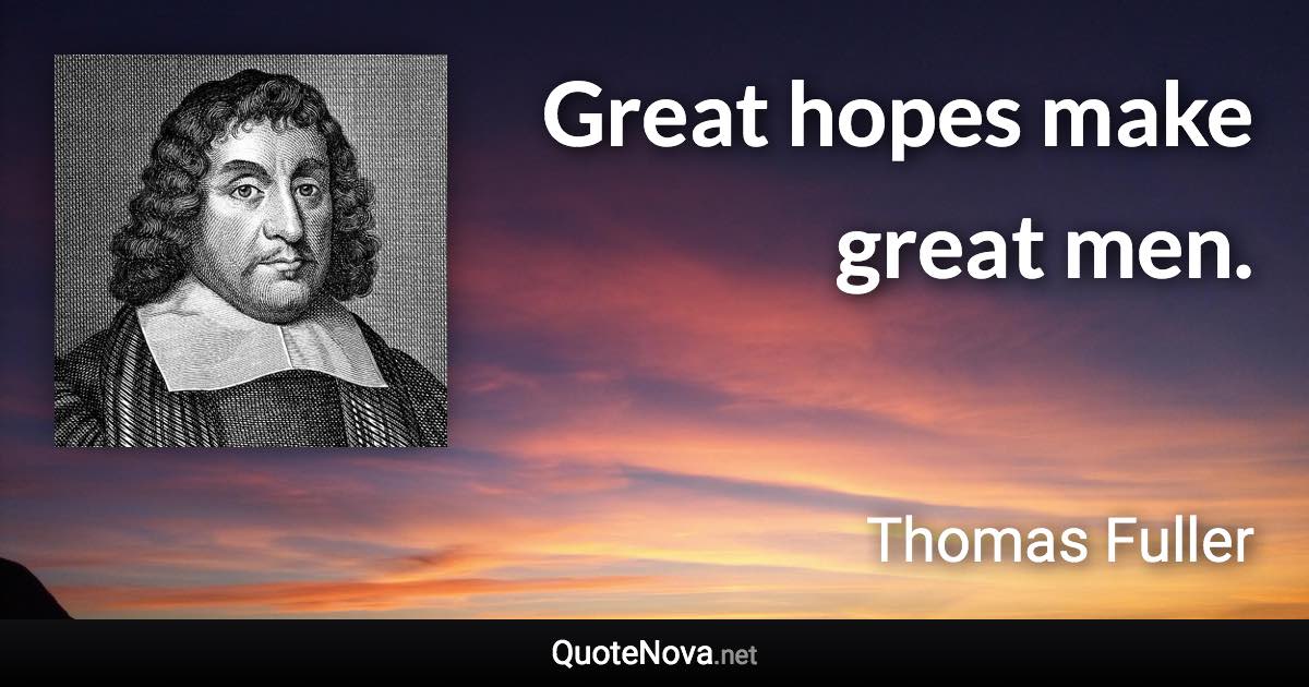 Great hopes make great men. - Thomas Fuller quote