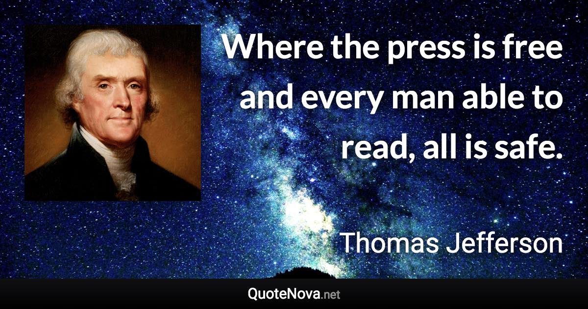 Where the press is free and every man able to read, all is safe. - Thomas Jefferson quote