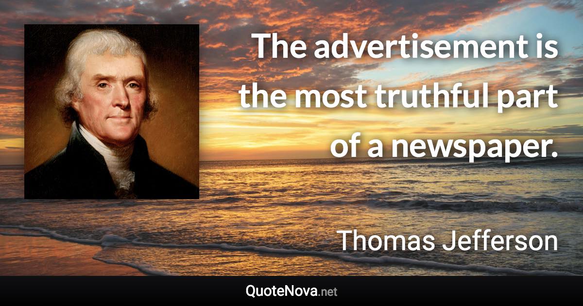 The advertisement is the most truthful part of a newspaper. - Thomas Jefferson quote