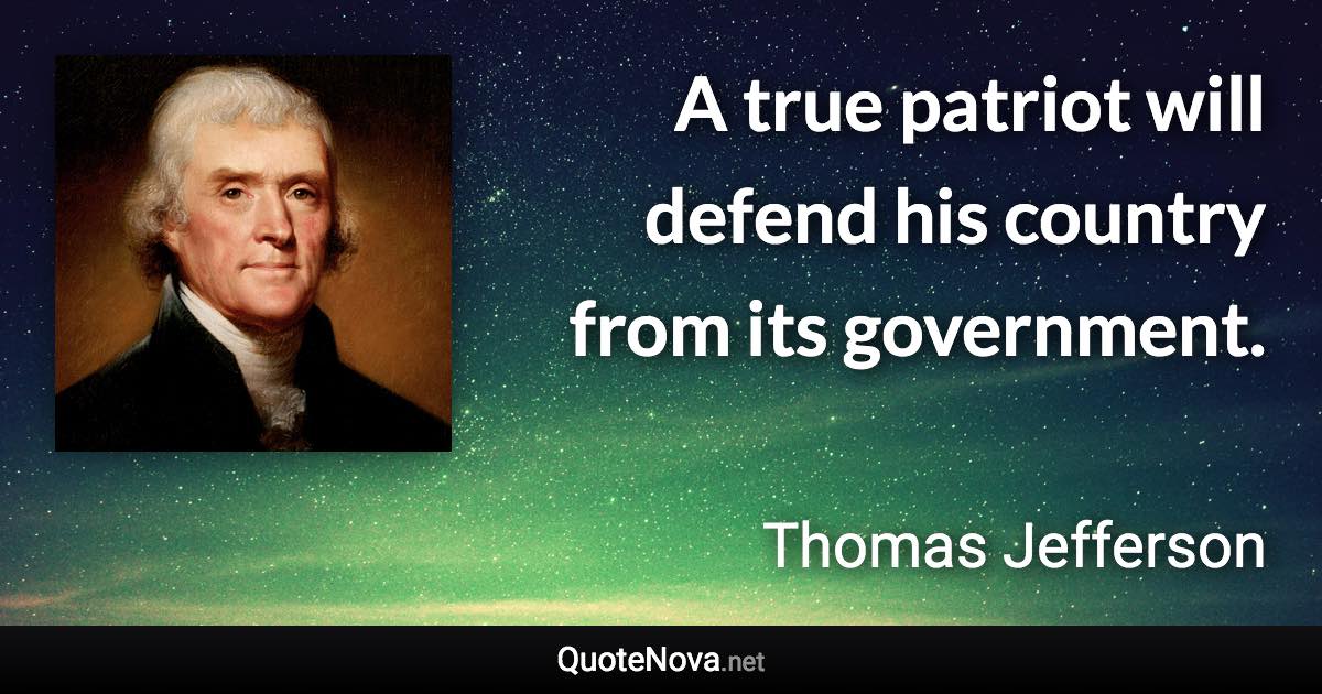 A true patriot will defend his country from its government. - Thomas Jefferson quote