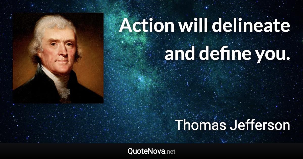 Action will delineate and define you. - Thomas Jefferson quote