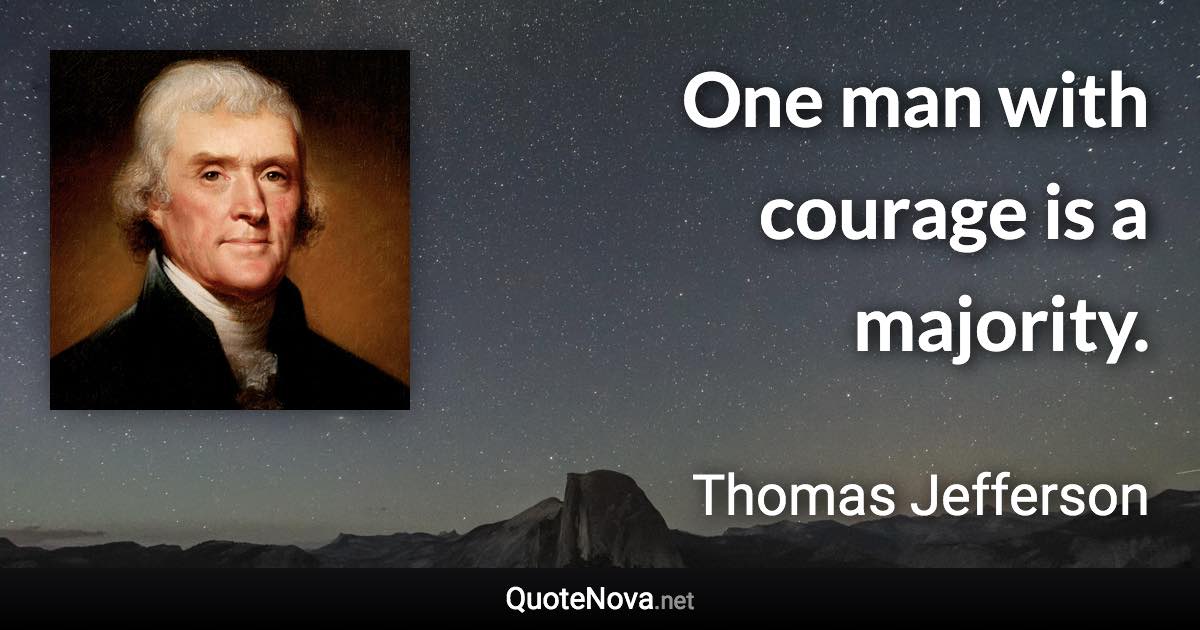 One man with courage is a majority. - Thomas Jefferson quote