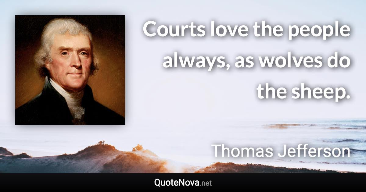 Courts love the people always, as wolves do the sheep. - Thomas Jefferson quote