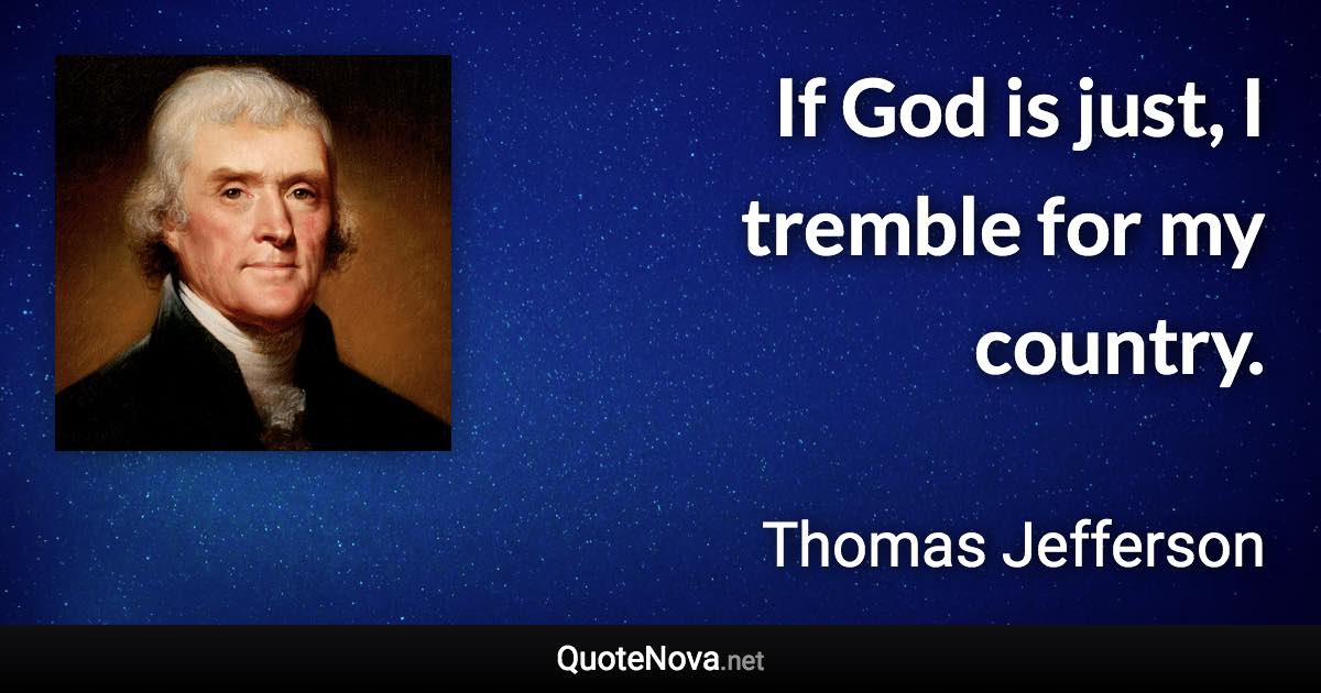 If God is just, I tremble for my country. - Thomas Jefferson quote