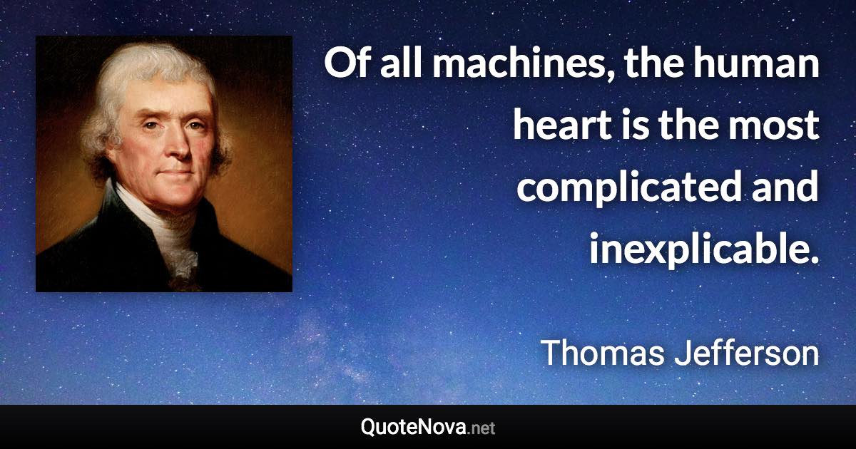 Of all machines, the human heart is the most complicated and inexplicable. - Thomas Jefferson quote