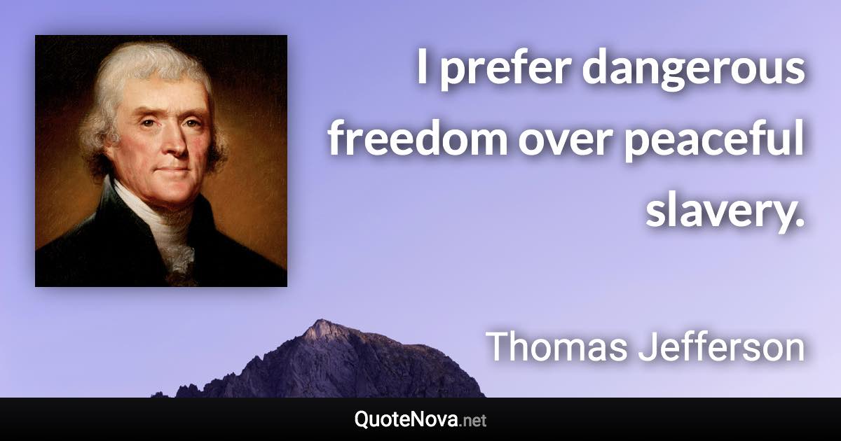 I prefer dangerous freedom over peaceful slavery. - Thomas Jefferson quote