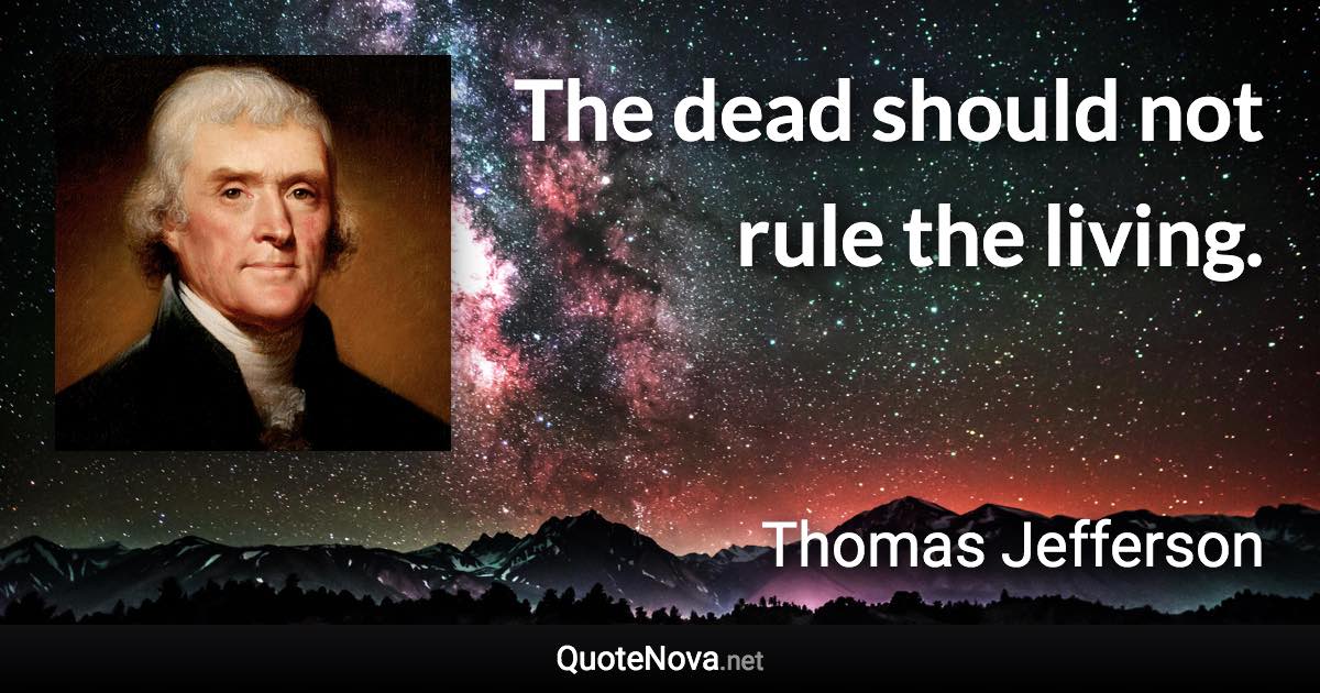 The dead should not rule the living. - Thomas Jefferson quote