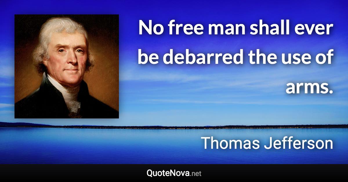 No free man shall ever be debarred the use of arms. - Thomas Jefferson quote