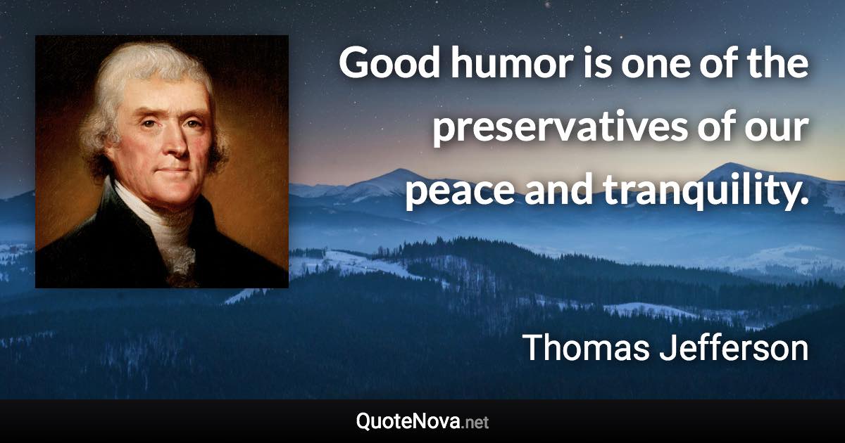Good humor is one of the preservatives of our peace and tranquility. - Thomas Jefferson quote