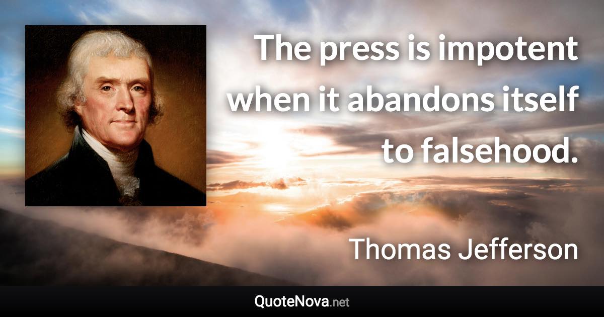 The press is impotent when it abandons itself to falsehood. - Thomas Jefferson quote