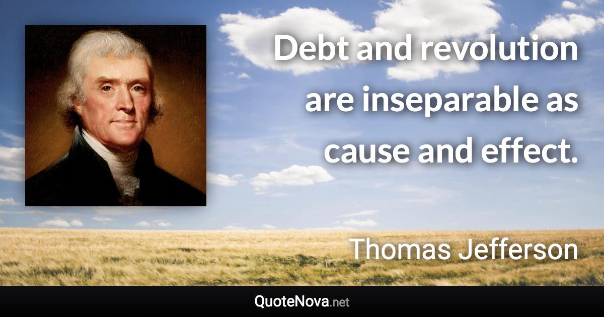 Debt and revolution are inseparable as cause and effect. - Thomas Jefferson quote