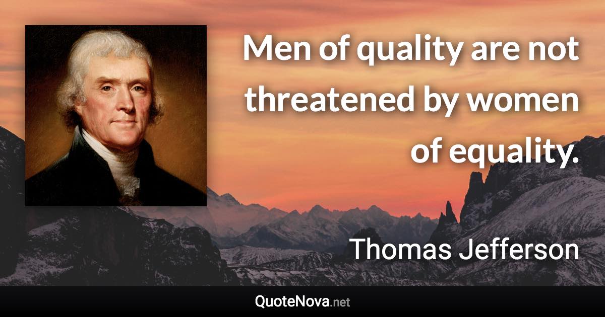 Men of quality are not threatened by women of equality. - Thomas Jefferson quote