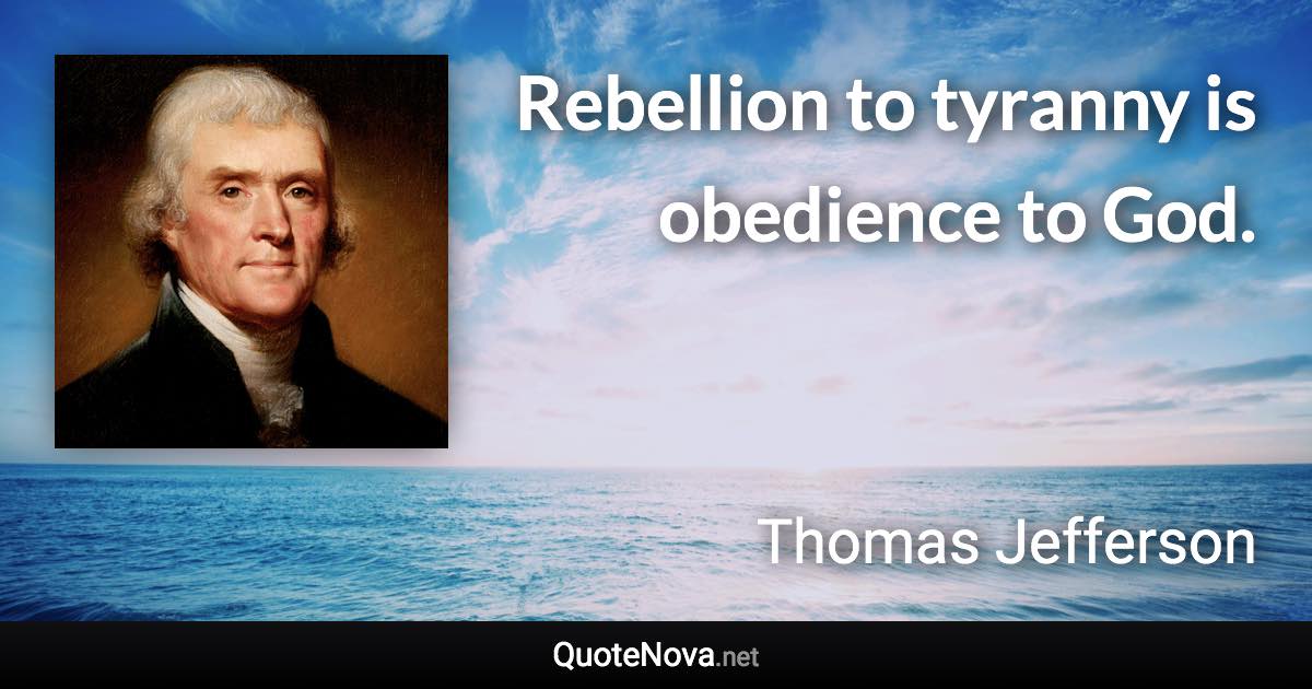 Rebellion to tyranny is obedience to God. - Thomas Jefferson quote