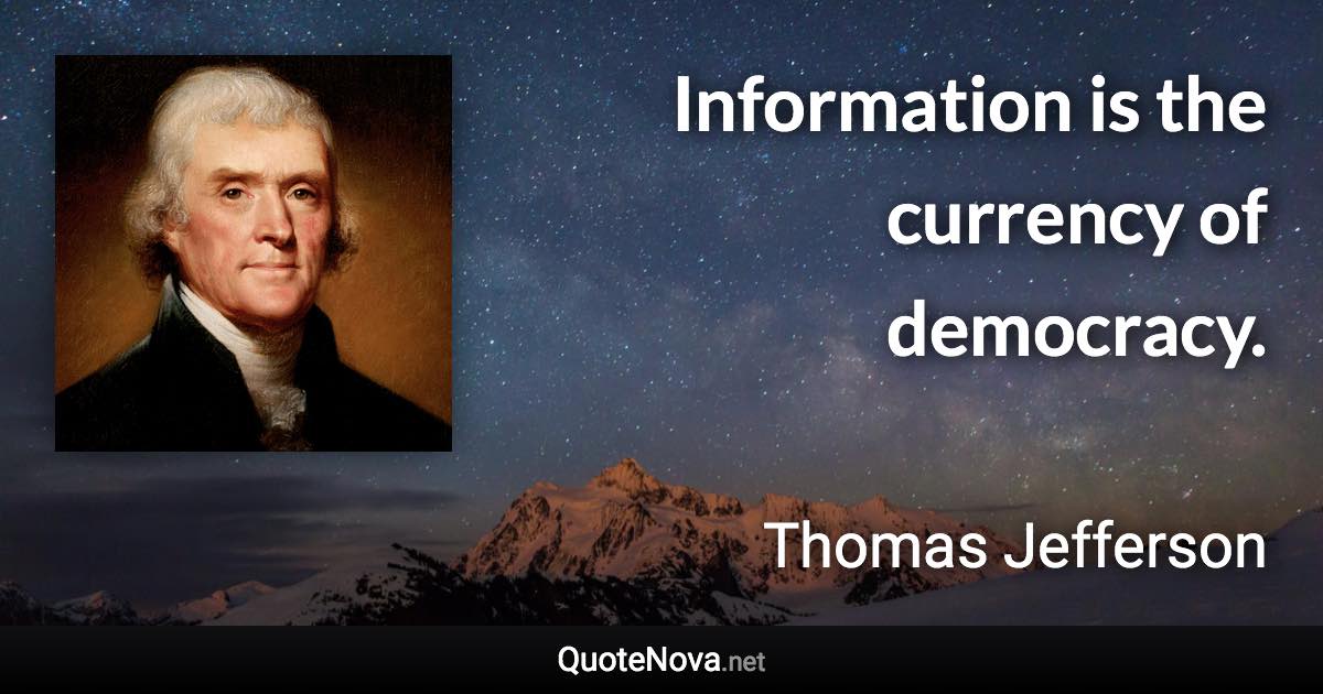 Information is the currency of democracy. - Thomas Jefferson quote