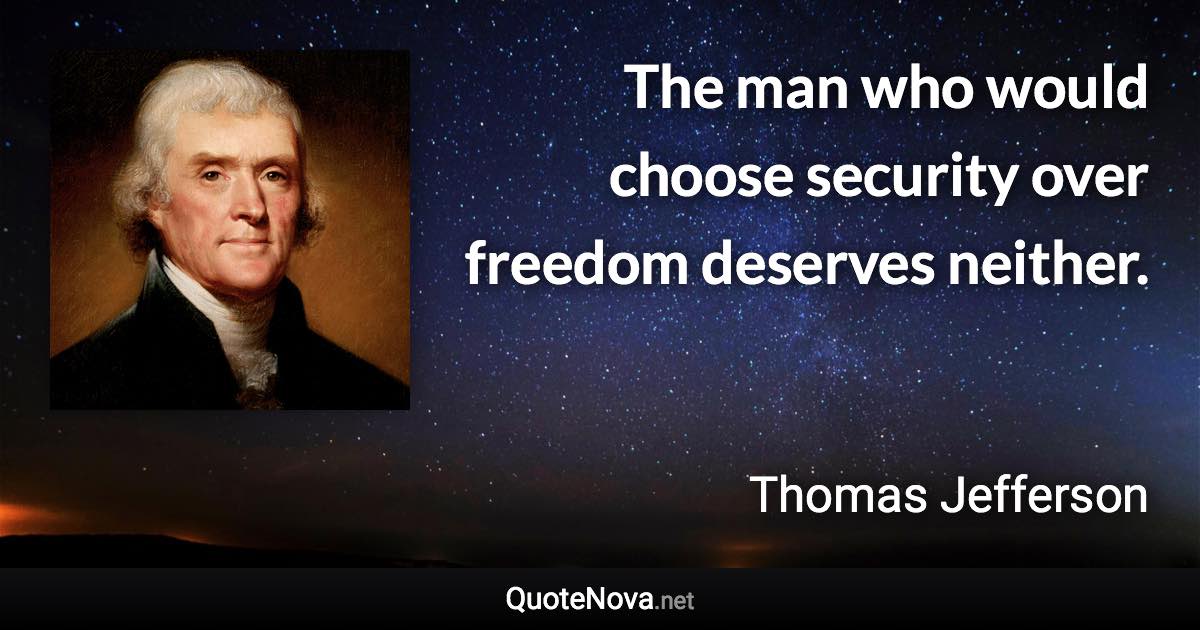 The man who would choose security over freedom deserves neither. - Thomas Jefferson quote