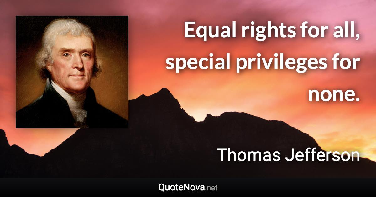 Equal rights for all, special privileges for none. - Thomas Jefferson quote