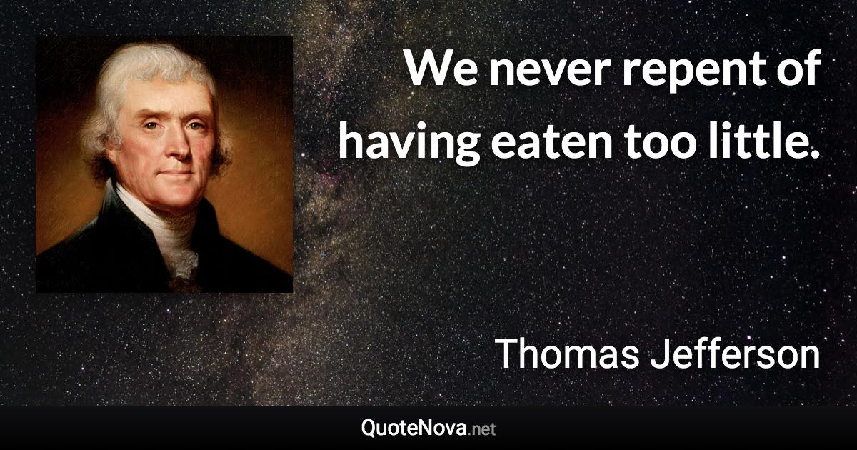 We never repent of having eaten too little. - Thomas Jefferson quote