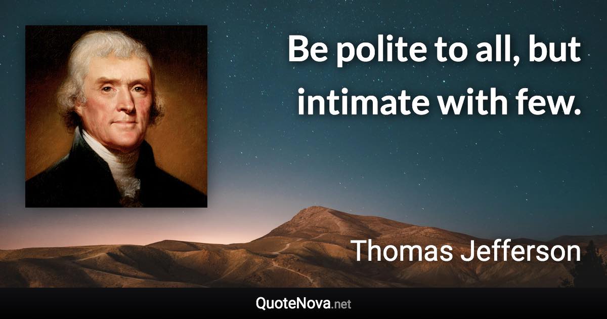 Be polite to all, but intimate with few. - Thomas Jefferson quote