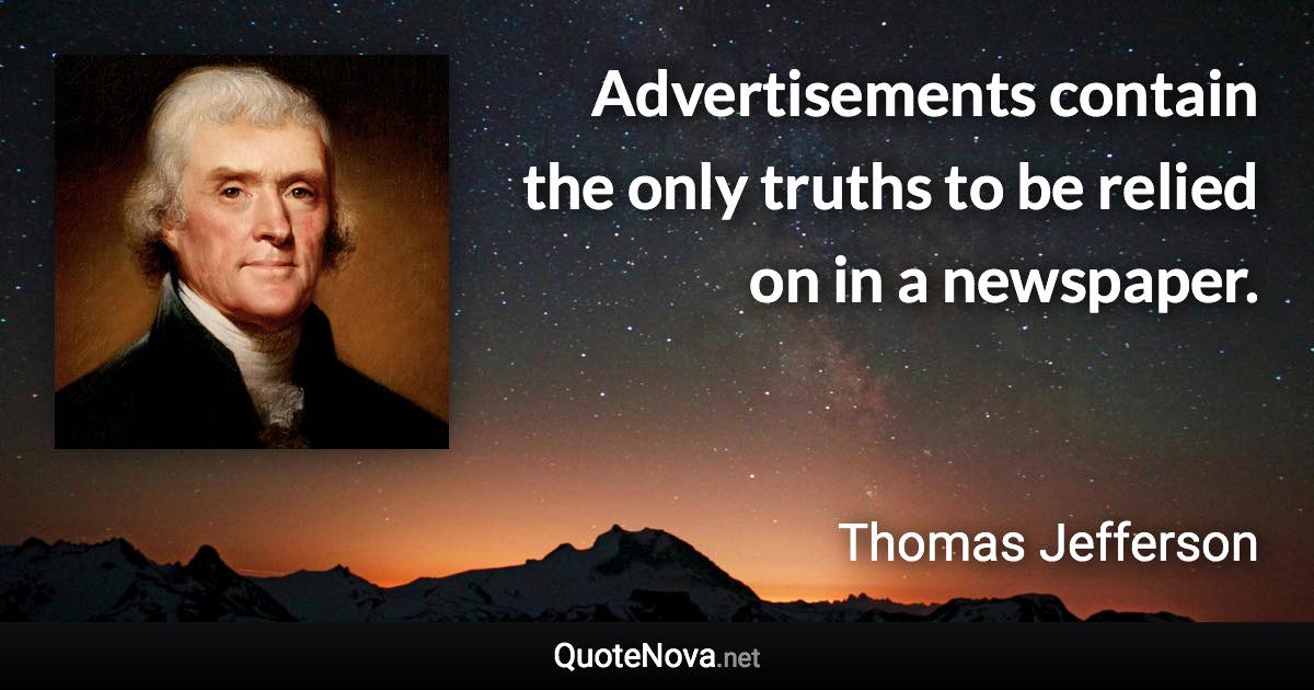 Advertisements contain the only truths to be relied on in a newspaper. - Thomas Jefferson quote