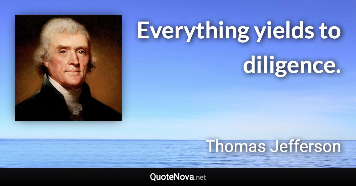 Everything yields to diligence. - Thomas Jefferson quote