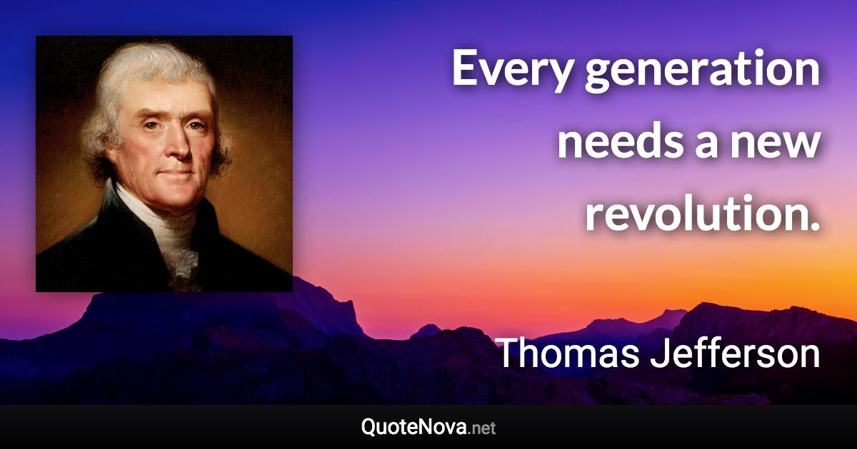 Every generation needs a new revolution. - Thomas Jefferson quote