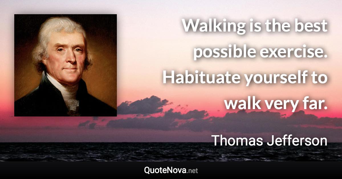 Walking is the best possible exercise. Habituate yourself to walk very far. - Thomas Jefferson quote