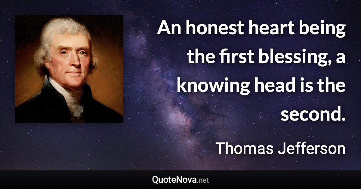 An honest heart being the first blessing, a knowing head is the second. - Thomas Jefferson quote