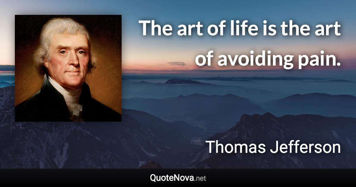 The art of life is the art of avoiding pain. - Thomas Jefferson quote