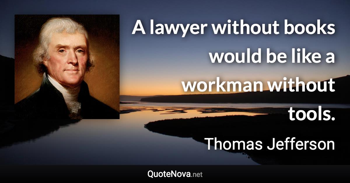 A lawyer without books would be like a workman without tools. - Thomas Jefferson quote