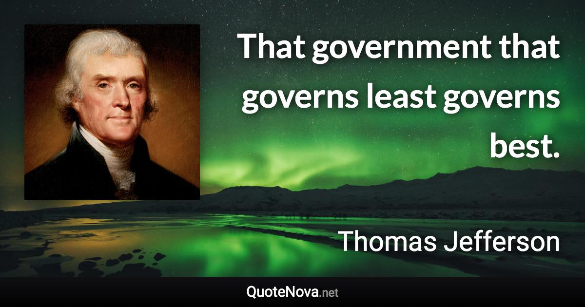 That government that governs least governs best. - Thomas Jefferson quote