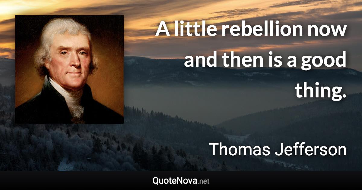 A little rebellion now and then is a good thing. - Thomas Jefferson quote