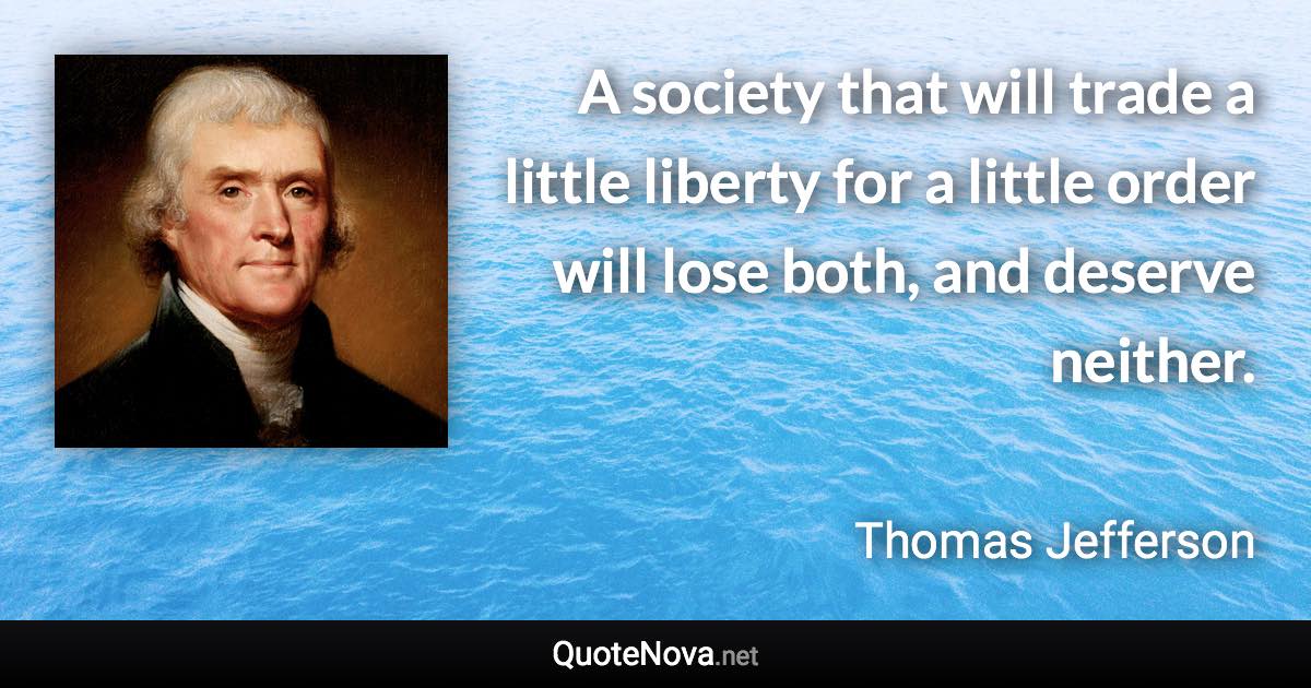 A society that will trade a little liberty for a little order will lose both, and deserve neither. - Thomas Jefferson quote