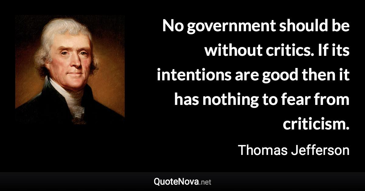 Thomas Jefferson Quotes On Government No Government Should Be Without Critics. If Its Intentions Are Good Then It  Has Nothing To Fear From...