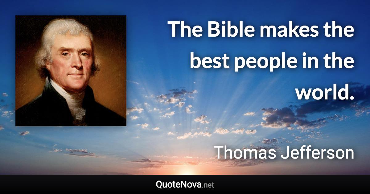 The Bible makes the best people in the world. - Thomas Jefferson quote