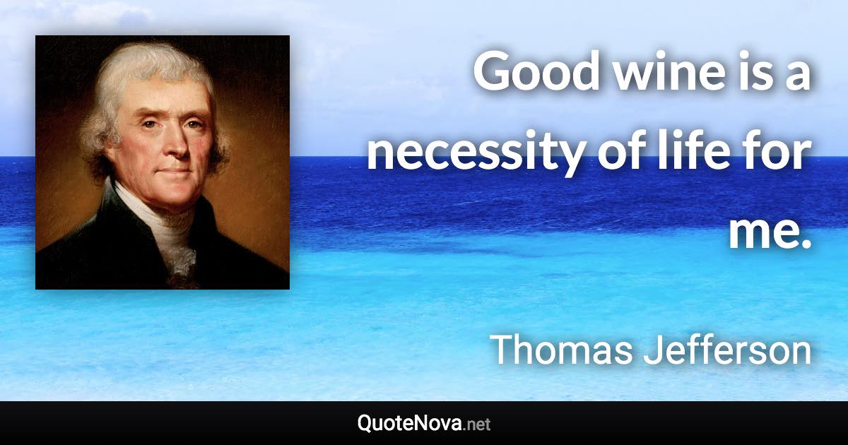 Good wine is a necessity of life for me. - Thomas Jefferson quote