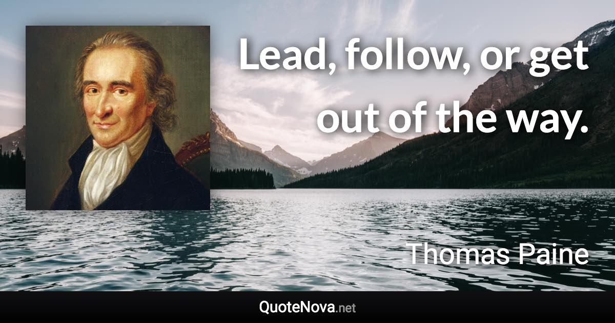 Lead, follow, or get out of the way. - Thomas Paine quote