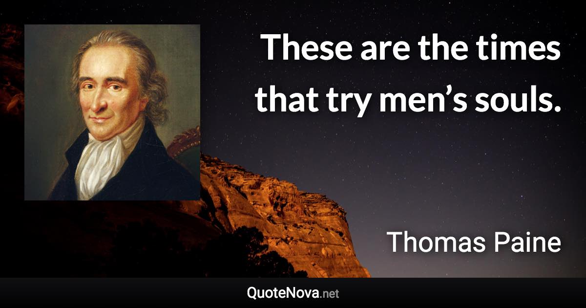 These are the times that try men’s souls. - Thomas Paine quote