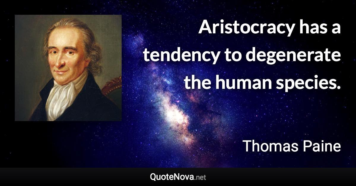 Aristocracy has a tendency to degenerate the human species. - Thomas Paine quote